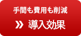 手間も費用も削減  導入効果