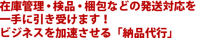 在庫管理・検品・梱包などの発送対応を一手に引き受けます！ビジネスを加速させる「納品代行」