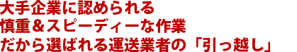 大手企業に認められる慎重&スピーディーな作業だから選ばれる運送業者の「引っ越し」