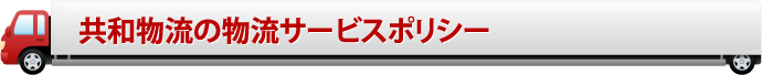 共和物流の物流サービスポリシー