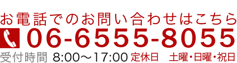 お電話でのお問い合わせはこちら TEL06-6555-8055 受付時間 8:00～17:00 定休日　土曜・日曜・祝日