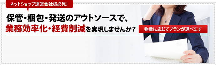 ネットショップ運営会社様必見保管・梱包・発送のアウトソースで、業務効率化・経費削減を実現しませんか？